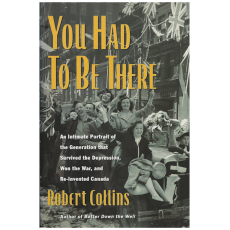 You Had to Be There : An Intimate Portrait of the Generation that Survived the Depression, Won the War, and Re-invented Canada