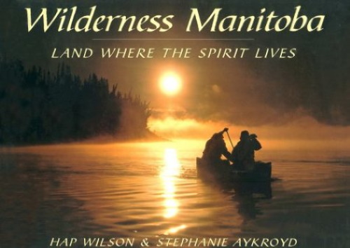 Wilderness Manitoba: Land Where the Spirit Lives Wilson