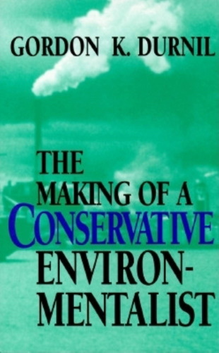 The Making of a Conservative Environmentalist: With Reflections on Government, Industry, Scientists, the Media, Education, Economic Growth, the Public, the Great Lakes, Activists, and the Sunsetting of Toxic Chemicals