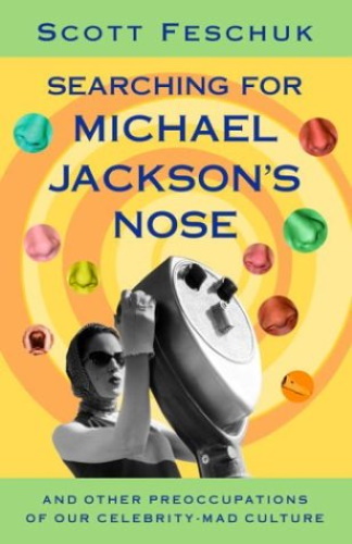 Searching for Michael Jackson's Nose: And Other Preoccupations of Our Celebrity-Mad Culture