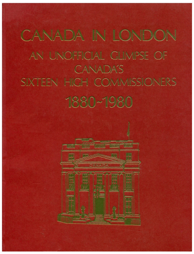 Canada in London An Unofficial Glimpse of Canada's Sixteen High Commissioners 1880 - 1980