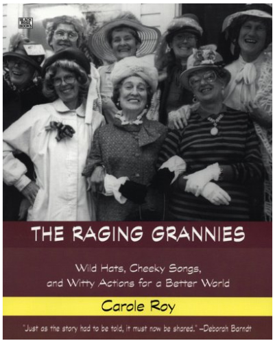 The Raging Grannies: Wild Hats, Cheeky Songs and Witty Actions for a Better World
