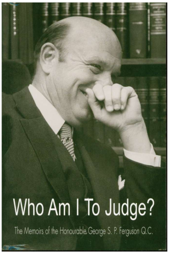 Who am I to Judge The Memoirs of the Honourable George S. P. Ferguson Q.C.
