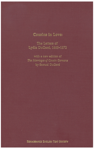 Cousins in Love: The Letters of Lydia Dugard, 1665-1672 : With a New Edition of the Marriages of Cousin Germans by Samuel Dugard Arizona Center for Medieval and Renaissance Studies