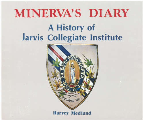 Minerva's Diary: A History of Jarvis Collegiate Institute. (From It's Beginnings as the District Grammar School of the Town of York in 1807 to the Modern Jarvis Collegiate in the City of Toronto.)