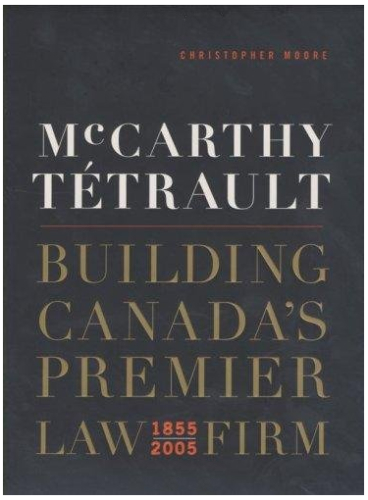 McCarthy Tetrault: Building Canada's Premier Law Firm 1855-2005