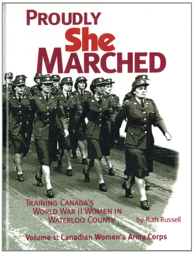 Proudly She Marched: Training Canada's World War II Women in Waterloo County. Volume 1: Canadian Women's Army Corps