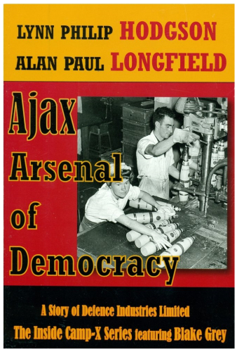 Ajax: Arsenal of Democracy. A Story of Defence Industries Ltd. The Inside Camp-X Series.