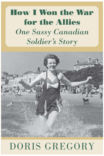 How I Won the War for the Allies: One Sassy Canadian Soldier's Story