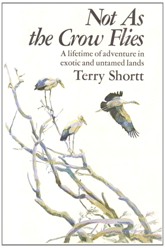 Not As the Crow Flies - A lifetime of adventure in exotic and untamed lands