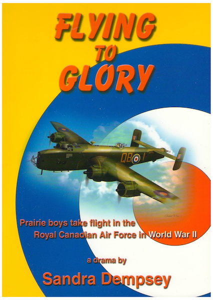 Flying to Glory: Prairie Boys Take Flight in the Royal Canadian Air Force in World War II: A Drama
