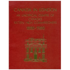 Canada in London An Unofficial Glimpse of Canada's Sixteen High Commissioners 1880 - 1980