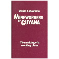 Mineworkers of Guyana: The Making of a Working Class Quamina, Odida T.