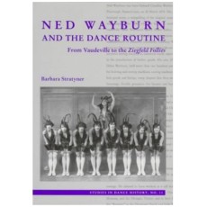 Ned Wayburn and the Dance Routine: From Vaudeville to the Ziegfeld Follies (Volume 13)