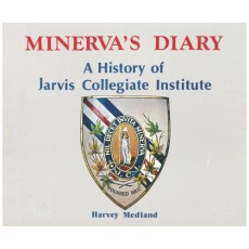 Minerva's Diary: A History of Jarvis Collegiate Institute. (From It's Beginnings as the District Grammar School of the Town of York in 1807 to the Modern Jarvis Collegiate in the City of Toronto.)