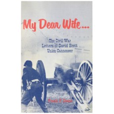 My Dear Wife: The Civil War Letters of David Brett, Union Cannoneer, 9th Massachusetts (Bigelow'S) Battery