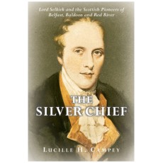 The Silver Chief: Lord Selkirk and the Scottish Pioneers of Belfast, Baldoon and Red River