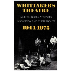 Whittaker's Theatre: A Critic Looks at Stages in Canada and Thereabouts