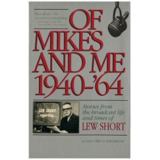 Of Mikes and Me, 1940-64 : Stories from the Broadcast Life and Times of Lew Short