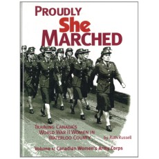 Proudly She Marched: Training Canada's World War II Women in Waterloo County. Volume 1: Canadian Women's Army Corps