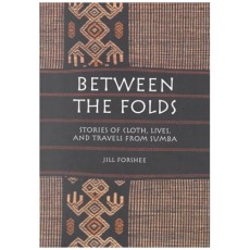 Between the Folds: Stories of Cloth, Lives, and Travels from Sumba