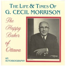 The Life & Times of G. Cecil Morrisson - The Happy Baker of Ottawa: An Autobiography