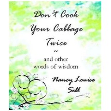 Don't Cook Your Cabbage Twice and Other Words of Wisdom