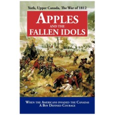 Apples and the Fallen Idols: When Americans Invaded the Canadas A Boy Defined Courage