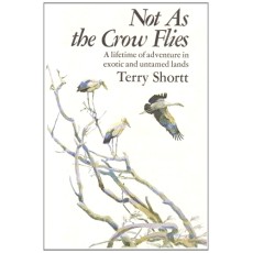 Not As the Crow Flies - A lifetime of adventure in exotic and untamed lands