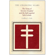The Changing Years: The Story of Toronto Hospital and the Fight Against Tuberculosis