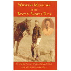 With the Mounties in the Boot and Saddle Days: An Original Account of Life in the Early West